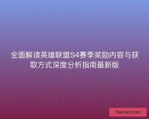 全面解读英雄联盟S4赛季奖励内容与获取方式深度分析指南最新版 全面解读英雄联盟S4赛季奖励内容与获取方式深度分析指南最新版