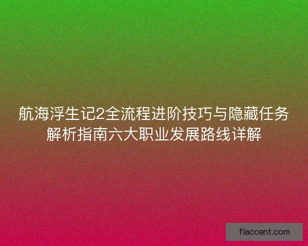 航海浮生记2全流程进阶技巧与隐藏任务解析指南六大职业发展路线详解 航海浮生记2全流程进阶技巧与隐藏任务解析指南六大职业发展路线详解