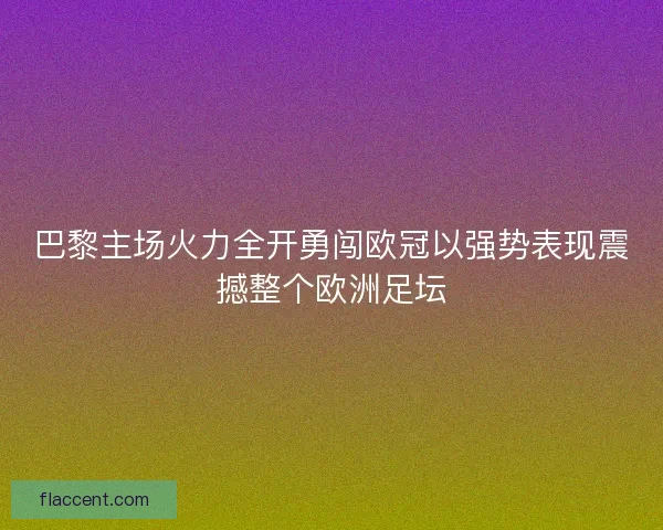 巴黎主场火力全开勇闯欧冠以强势表现震撼整个欧洲足坛