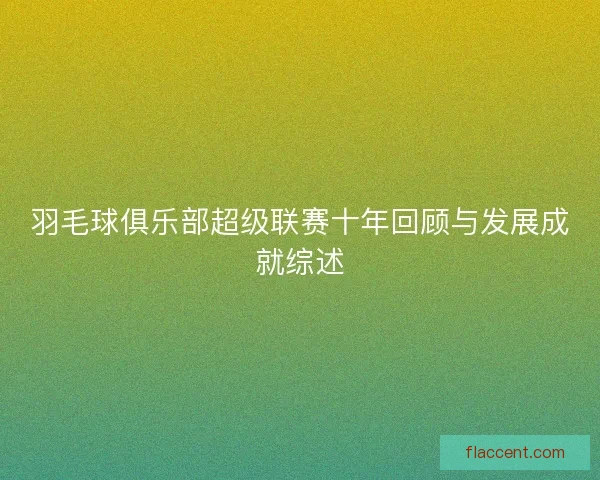 羽毛球俱乐部超级联赛十年回顾与发展成就综述