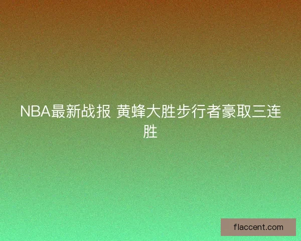 NBA最新战报 黄蜂大胜步行者豪取三连胜